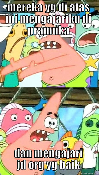 MEREKA YG DI ATAS INI MENGAJARIKU DI PRAMUKA DAN MENGAJARI JD ORG YG BAIK Push it somewhere else Patrick