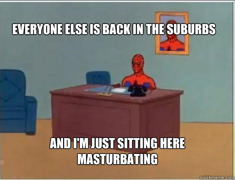 Everyone else is back in the suburbs And I'm just sitting here masturbating - Everyone else is back in the suburbs And I'm just sitting here masturbating  Spiderman