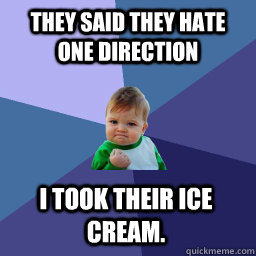 They said they hate One Direction I took their ice cream.  