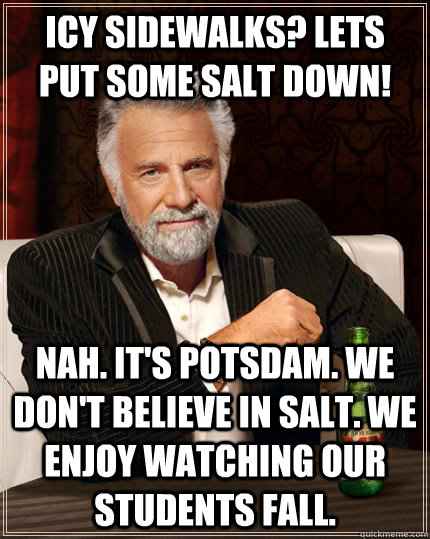 Icy Sidewalks? Lets put some salt down! Nah. It's Potsdam. We don't believe in salt. We enjoy watching our students fall. - Icy Sidewalks? Lets put some salt down! Nah. It's Potsdam. We don't believe in salt. We enjoy watching our students fall.  The Most Interesting Man In The World