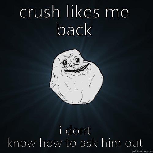 CRUSH LIKES ME BACK I DONT KNOW HOW TO ASK HIM OUT Forever Alone