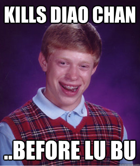 Kills Diao chan ..before Lu Bu  Bad Luck Brian