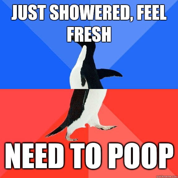 just showered, feel fresh Need to poop - just showered, feel fresh Need to poop  Socially Awkward Awesome Penguin