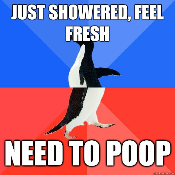 just showered, feel fresh Need to poop  Socially Awkward Awesome Penguin