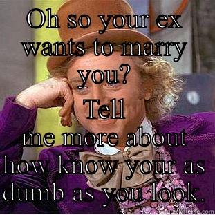 OH SO YOUR EX WANTS TO MARRY YOU? TELL ME MORE ABOUT HOW KNOW YOUR AS DUMB AS YOU LOOK. Condescending Wonka