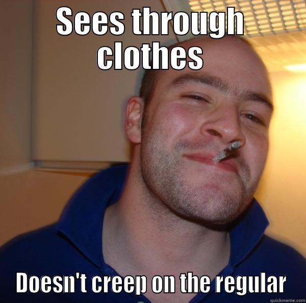 SEES THROUGH CLOTHES DOESN'T CREEP ON THE REGULAR Good Guy Greg 