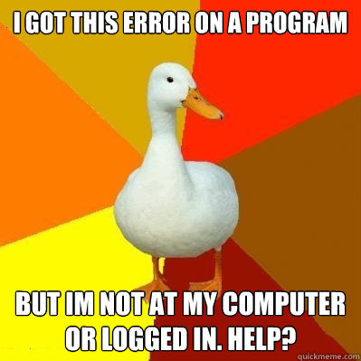 I got this error on a program but im not at my computer or logged in. Help?  Tech Impaired Duck