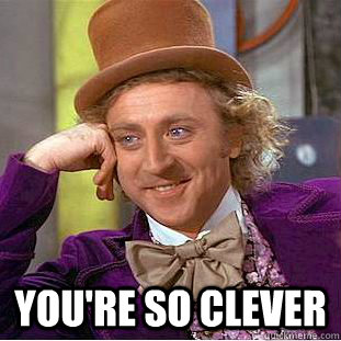  you're so clever  Condescending Wonka