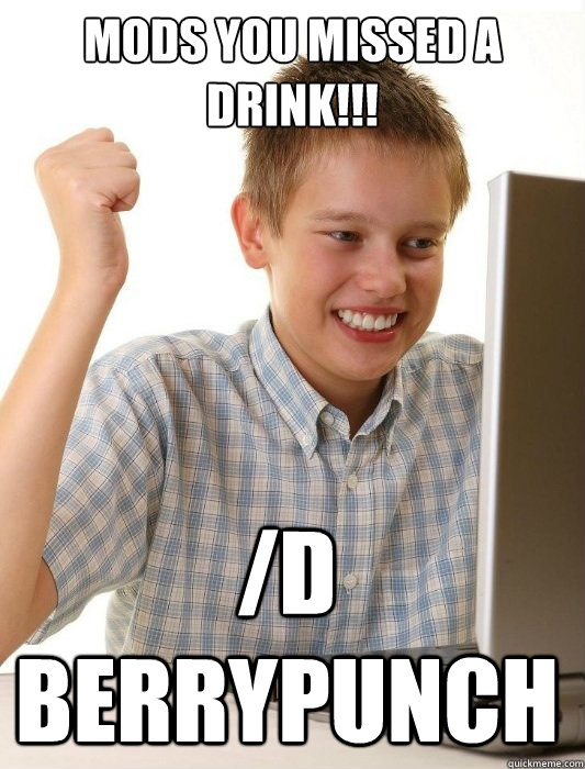 MODS YOU MISSED A DRINK!!! /d BERRYPUNCH - MODS YOU MISSED A DRINK!!! /d BERRYPUNCH  First Day on the Internet Kid