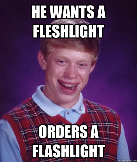 He wants a fleshlight orders a flashlight - He wants a fleshlight orders a flashlight  Bad Luck Brian