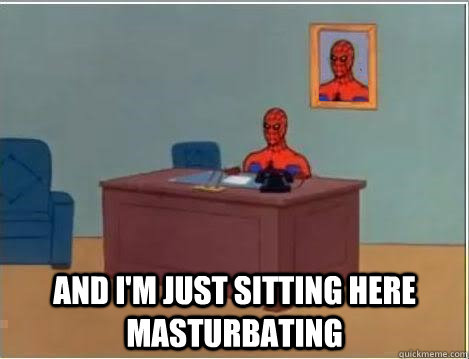  and i'm just sitting here masturbating  Spiderman Masturbating Desk