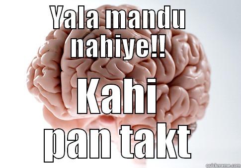 YALA MANDU NAHIYE!! KAHI PAN TAKT Scumbag Brain