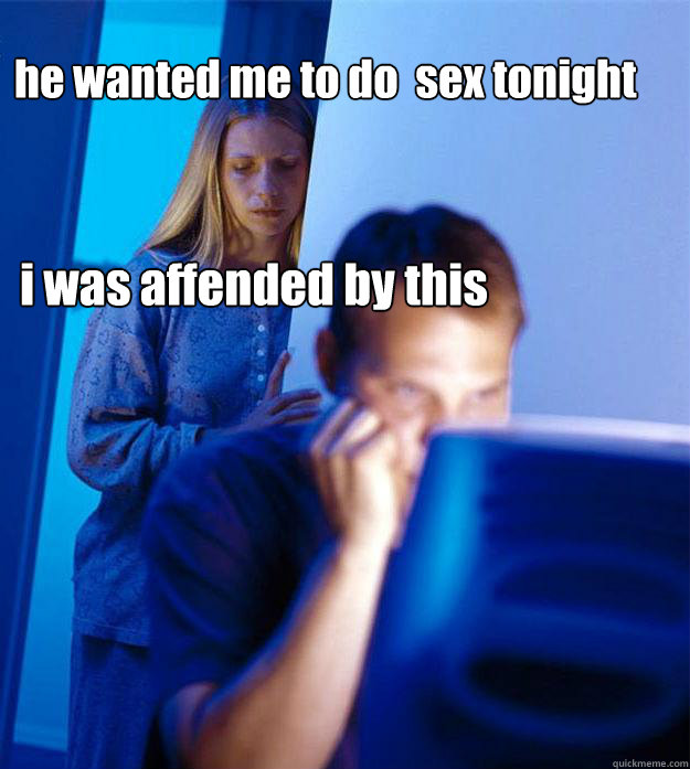 he wanted me to do  sex tonight i was affended by this  Redditors Wife