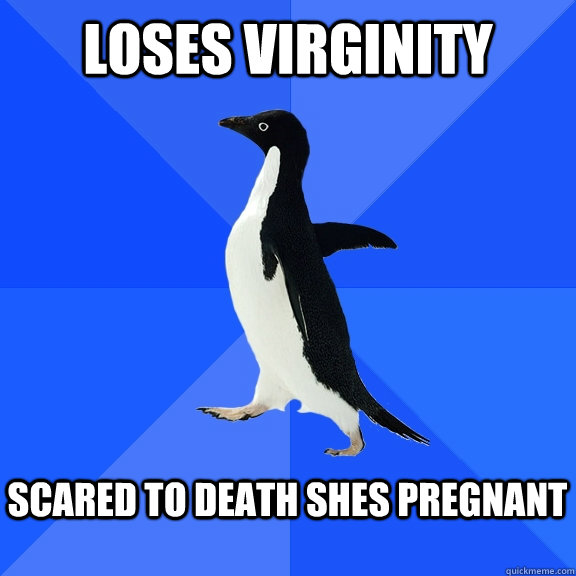 Loses Virginity   scared to death shes pregnant    Socially Awkward Penguin