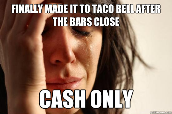 Finally made it to Taco Bell after the bars close Cash only  First World Problems