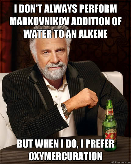 I don't always perform markovnikov addition of water to an alkene But when I do, i prefer oxymercuration  Dos Equis man
