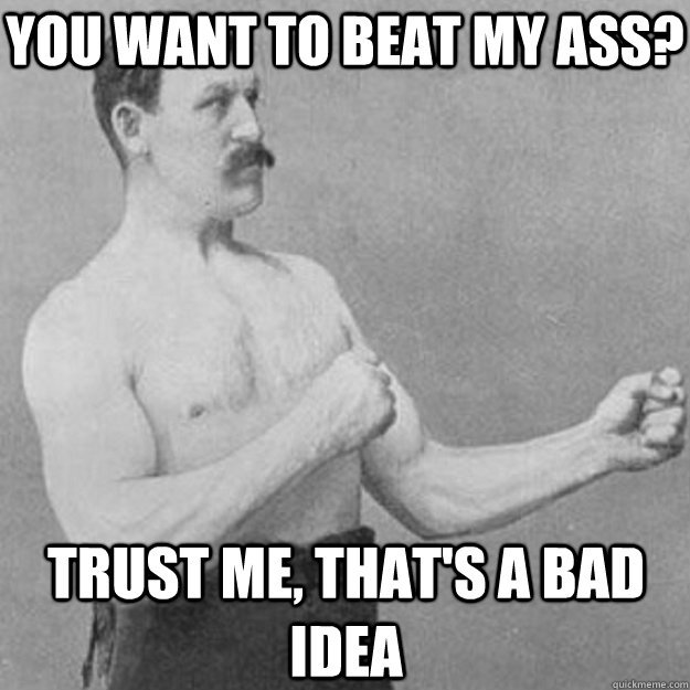 You Want to Beat My Ass? Trust Me, that's a bad idea - You Want to Beat My Ass? Trust Me, that's a bad idea  Misc