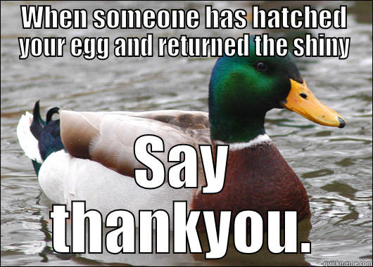 WHEN SOMEONE HAS HATCHED YOUR EGG AND RETURNED THE SHINY SAY THANKYOU. Actual Advice Mallard