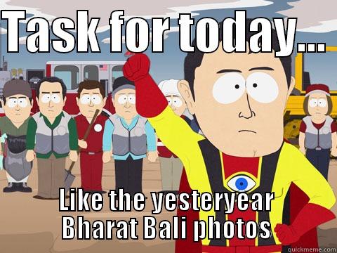 TASK FOR TODAY...  LIKE THE YESTERYEAR BHARAT BALI PHOTOS Captain Hindsight