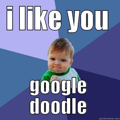 I LIKE YOU GOOGLE DOODLE Success Kid