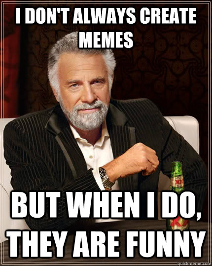 I don't always create memes but when I do, they are funny  The Most Interesting Man In The World