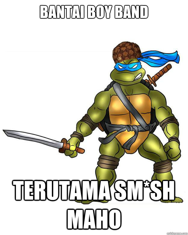 bantai boy band  terutama sm*sh maho  Scumbag Leonardo