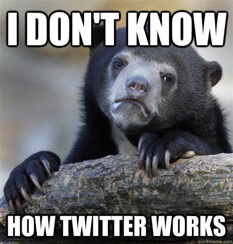 I DON't know  how twitter works  Confession Bear