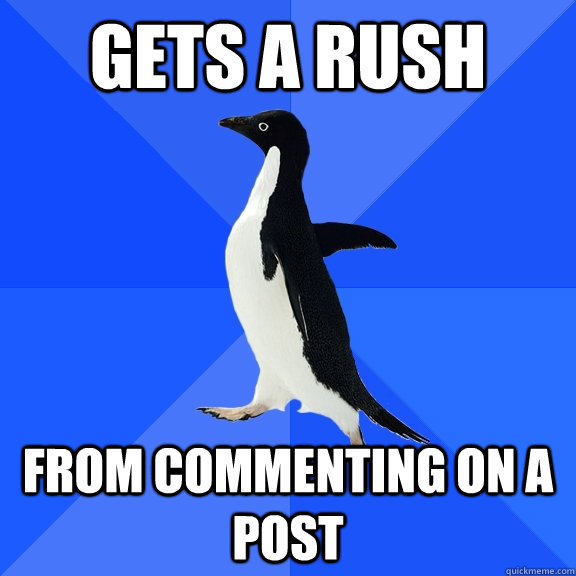 Gets a rush From Commenting on a post  Socially Awkward Penguin