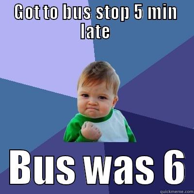 GOT TO BUS STOP 5 MIN LATE   BUS WAS 6 Success Kid