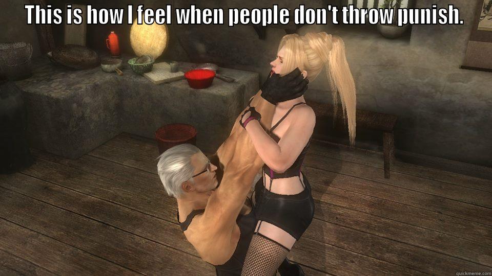THIS IS HOW I FEEL WHEN PEOPLE DON'T THROW PUNISH.  Misc