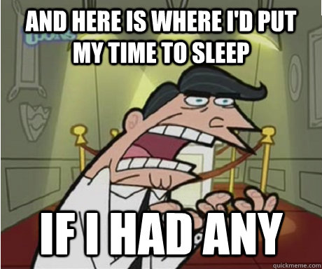 AND HERE IS WHERE I'D PUT MY TIME TO SLEEP IF I HAD ANY  if i had one aka timmys dad