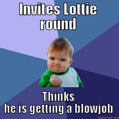 INVITES LOTTIE ROUND THINKS HE IS GETTING A BLOWJOB Success Kid