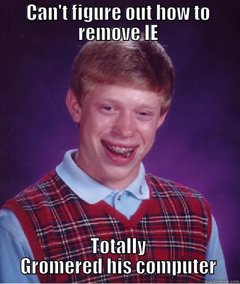 CAN'T FIGURE OUT HOW TO REMOVE IE TOTALLY GROMERED HIS COMPUTER Bad Luck Brian