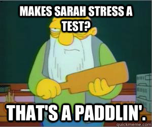 Makes sarah stress a test? That's a paddlin'.  Paddlin Jasper