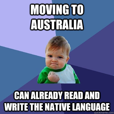 Moving to Australia Can already read and write the native language  Success Kid