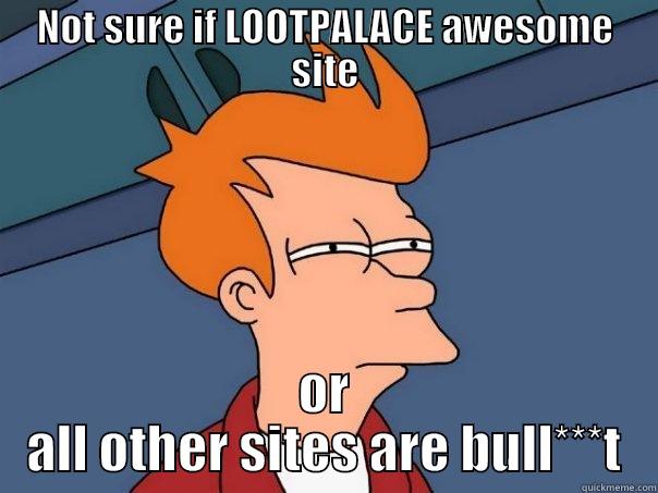 NOT SURE IF LOOTPALACE AWESOME SITE OR ALL OTHER SITES ARE BULL***T Futurama Fry