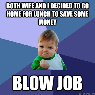 both wife and i decided to go home for lunch to save some money blow job  Success Kid