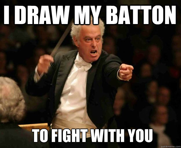 I draw my batton To fight with you  angry conductor