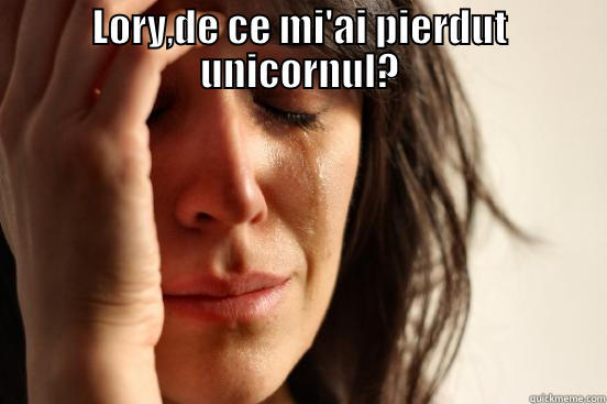 LORY,DE CE MI'AI PIERDUT UNICORNUL?  First World Problems