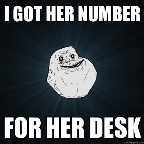 i got her number for her desk  Forever Alone