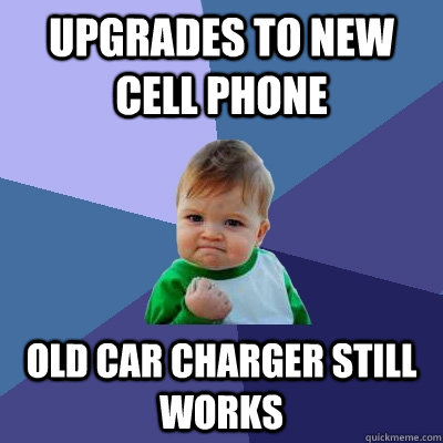 upgrades to new cell phone old car charger still works  - upgrades to new cell phone old car charger still works   Success Kid