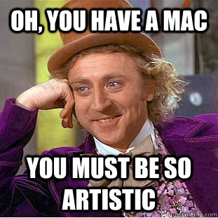 Oh, You have a Mac you must be so artistic  Psychotic Willy Wonka
