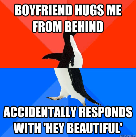 boyfriend hugs me from behind accidentally responds with 'hey beautiful'  Socially Awesome Awkward Penguin