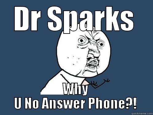 DR SPARKS WHY U NO ANSWER PHONE?! Y U No