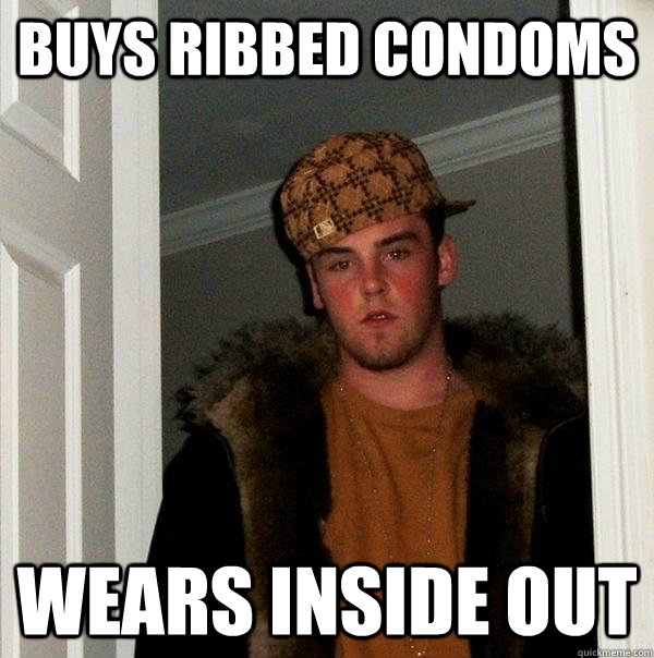 Buys Ribbed Condoms  Wears Inside Out - Buys Ribbed Condoms  Wears Inside Out  Scumbag Steve