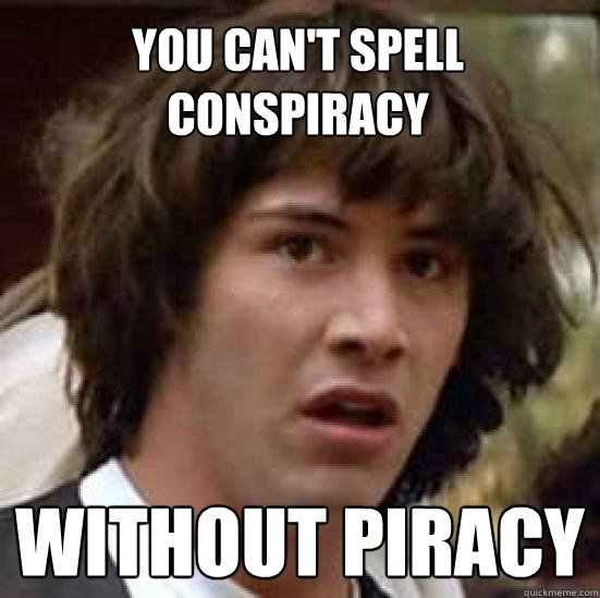 YOU CAN'T SPELL CONSPIRACY WITHOUT PIRACY  conspiracy keanu