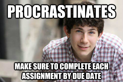 Procrastinates Make sure to complete each assignment by due date  