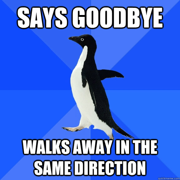 Says goodbye walks away in the same direction  Socially Awkward Penguin