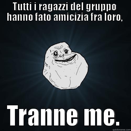 TUTTI I RAGAZZI DEL GRUPPO HANNO FATO AMICIZIA FRA LORO, TRANNE ME. Forever Alone