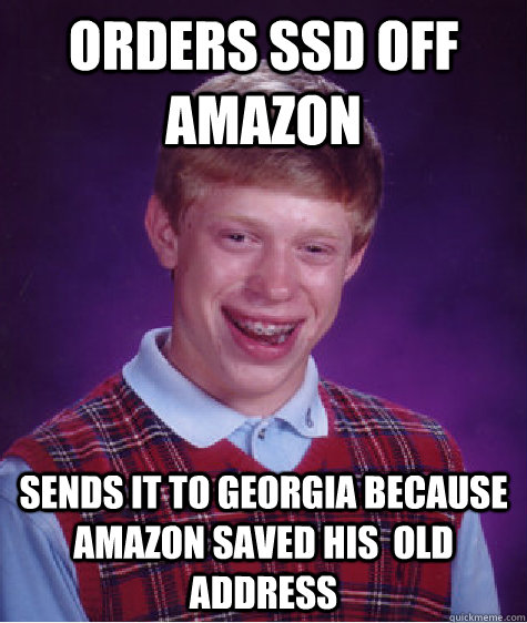 Orders ssd off Amazon Sends it to georgia because amazon saved his  old address  Bad Luck Brian